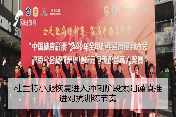 杜兰特小腿恢复进入冲刺阶段太阳谨慎推进对抗训练节奏