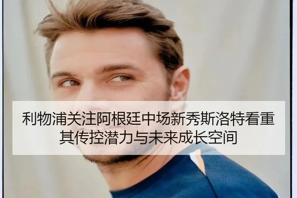 利物浦关注阿根廷中场新秀斯洛特看重其传控潜力与未来成长空间